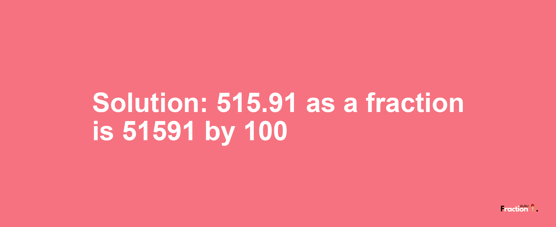 Solution:515.91 as a fraction is 51591/100